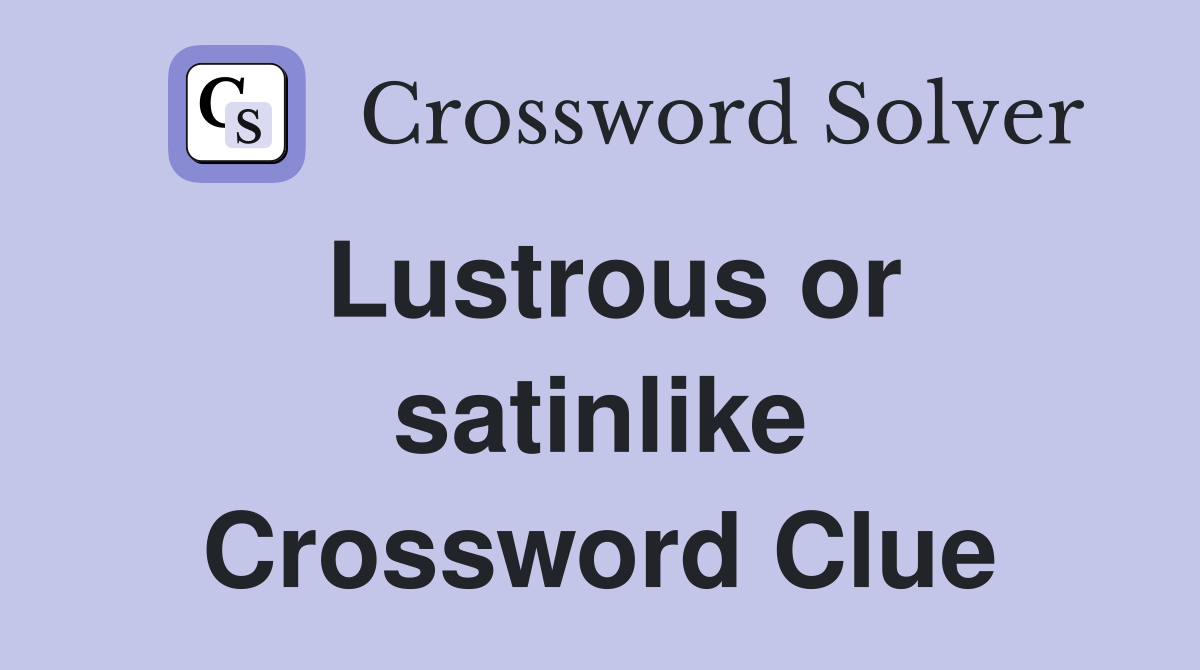 Lustrous or satinlike Crossword Clue