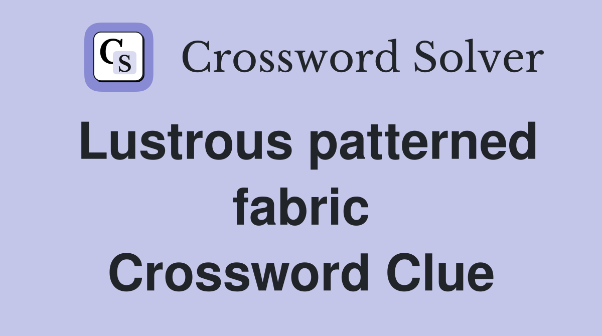 Lustrous patterned fabric Crossword Clue