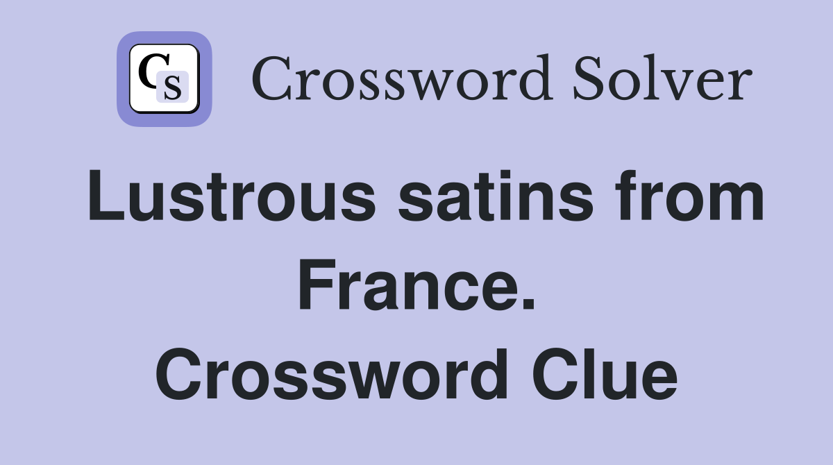 Lustrous satins from France. Crossword Clue