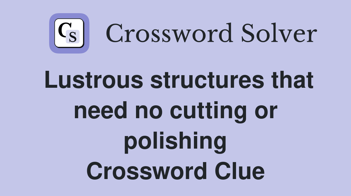 Lustrous structures that need no cutting or polishing Crossword Clue