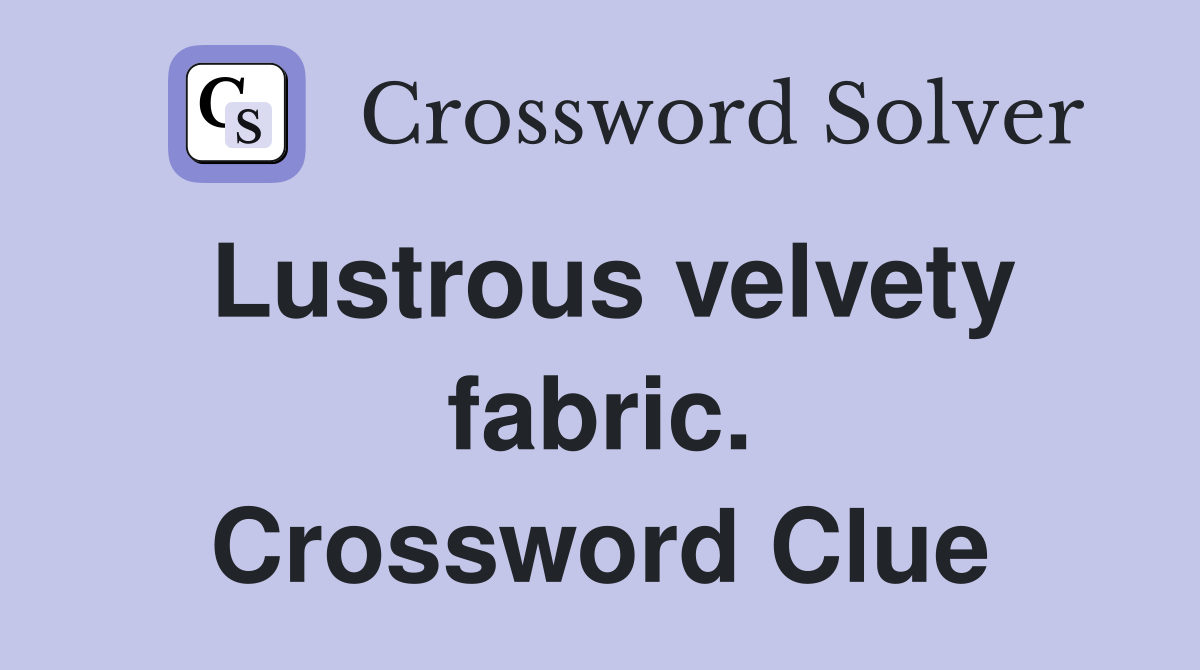 Lustrous velvety fabric. Crossword Clue