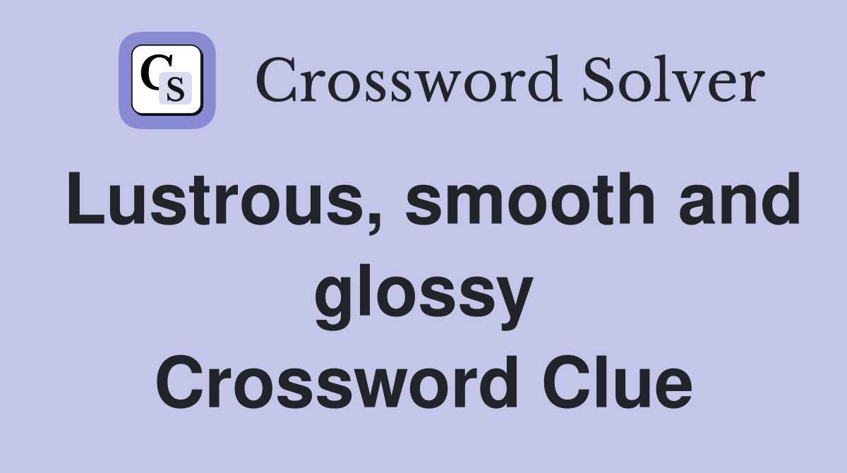 Lustrous, smooth and glossy Crossword Clue