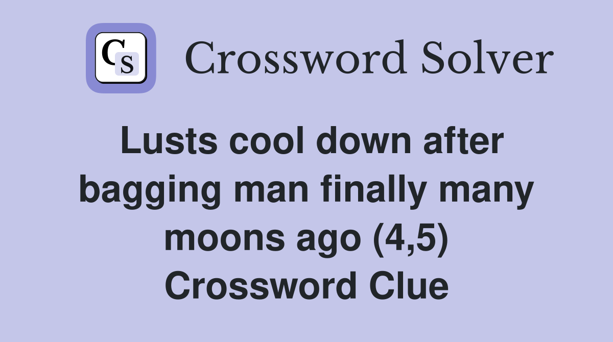 Lusts cool down after bagging man finally many moons ago (4,5) Crossword Clue