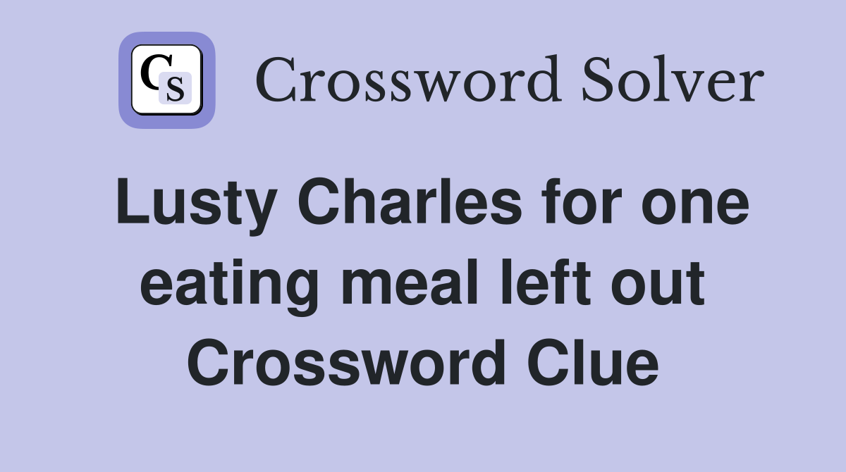 Lusty Charles for one eating meal left out Crossword Clue