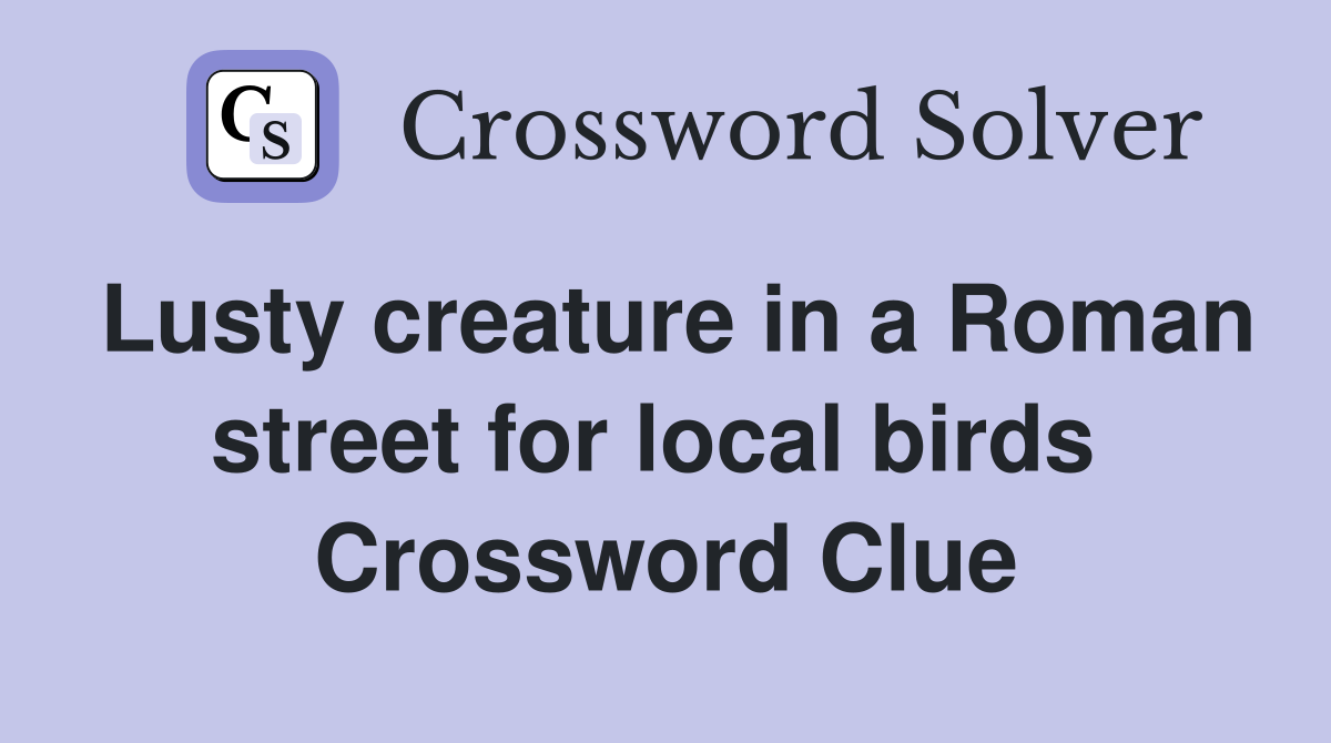 Lusty creature in a Roman street for local birds  Crossword Clue