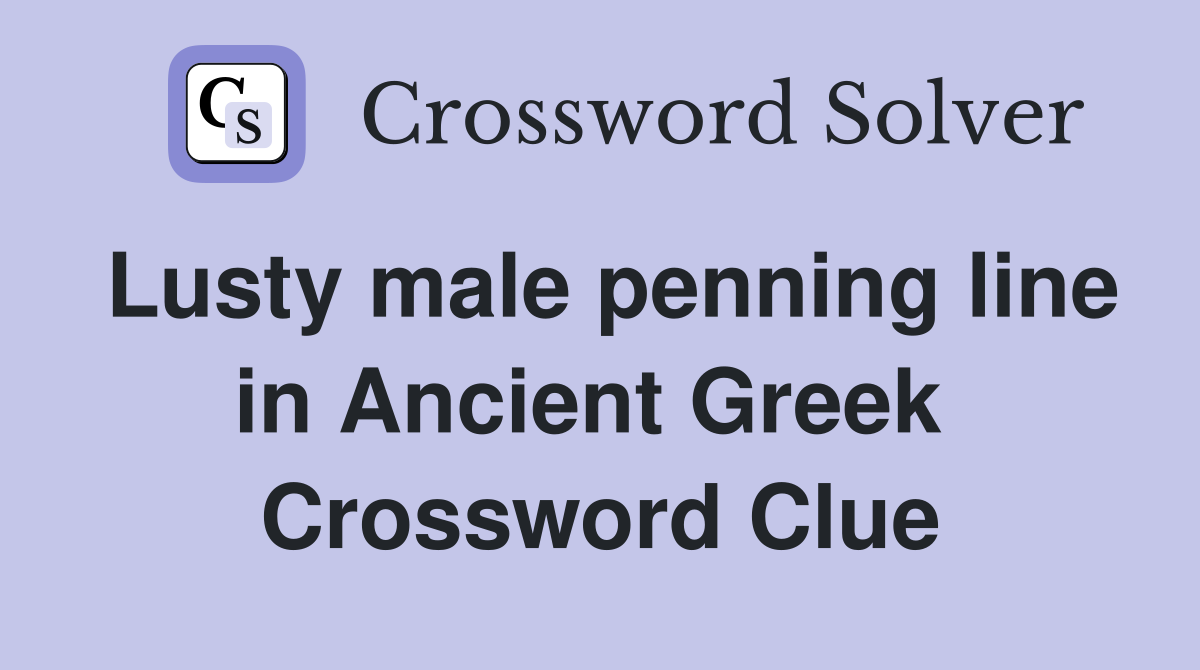 Lusty male penning line in Ancient Greek  Crossword Clue