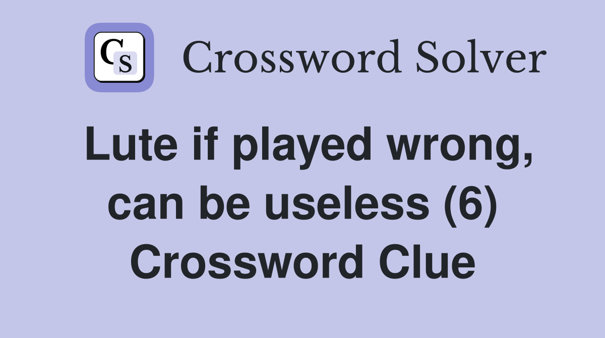 Lute if played wrong, can be useless (6) Crossword Clue