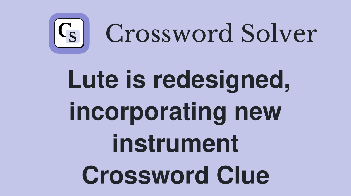 Lute is redesigned, incorporating new instrument Crossword Clue