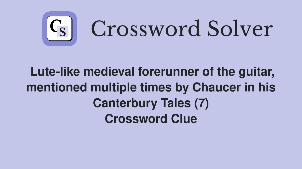 Lute-like medieval forerunner of the guitar, mentioned multiple times by Chaucer in his Canterbury Tales (7) Crossword Clue