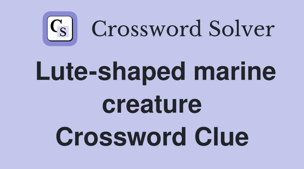 Lute-shaped marine creature Crossword Clue