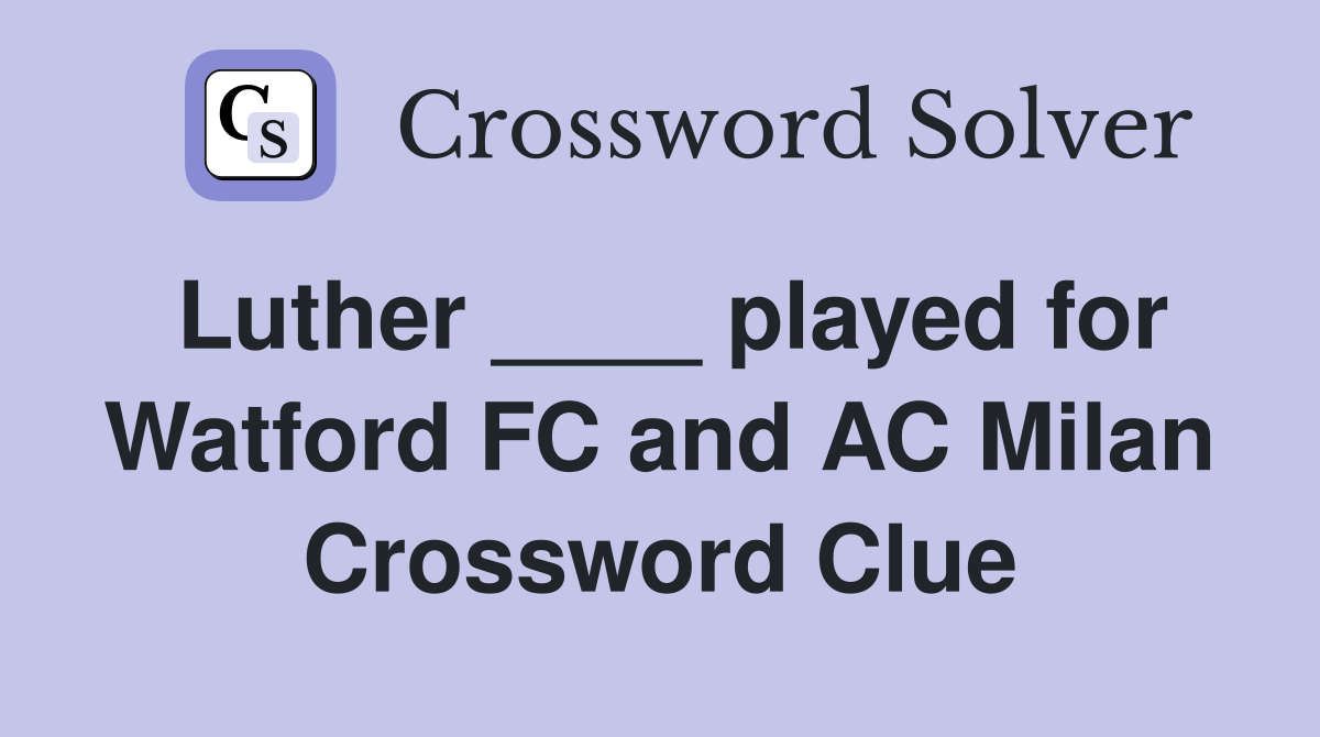 Luther ____ played for Watford FC and AC Milan Crossword Clue