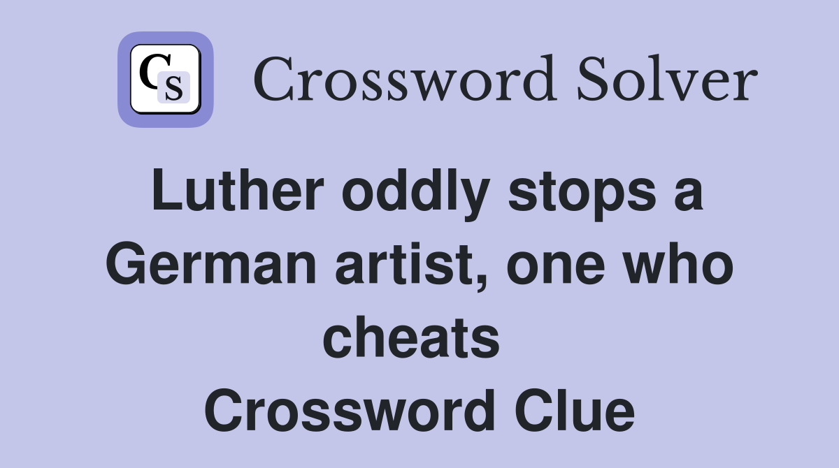 Luther oddly stops a German artist, one who cheats  Crossword Clue