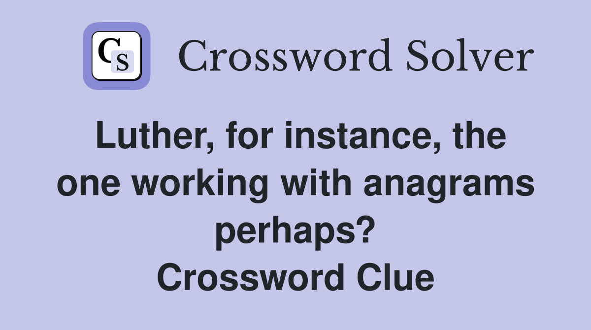 Luther, for instance, the one working with anagrams perhaps? Crossword Clue