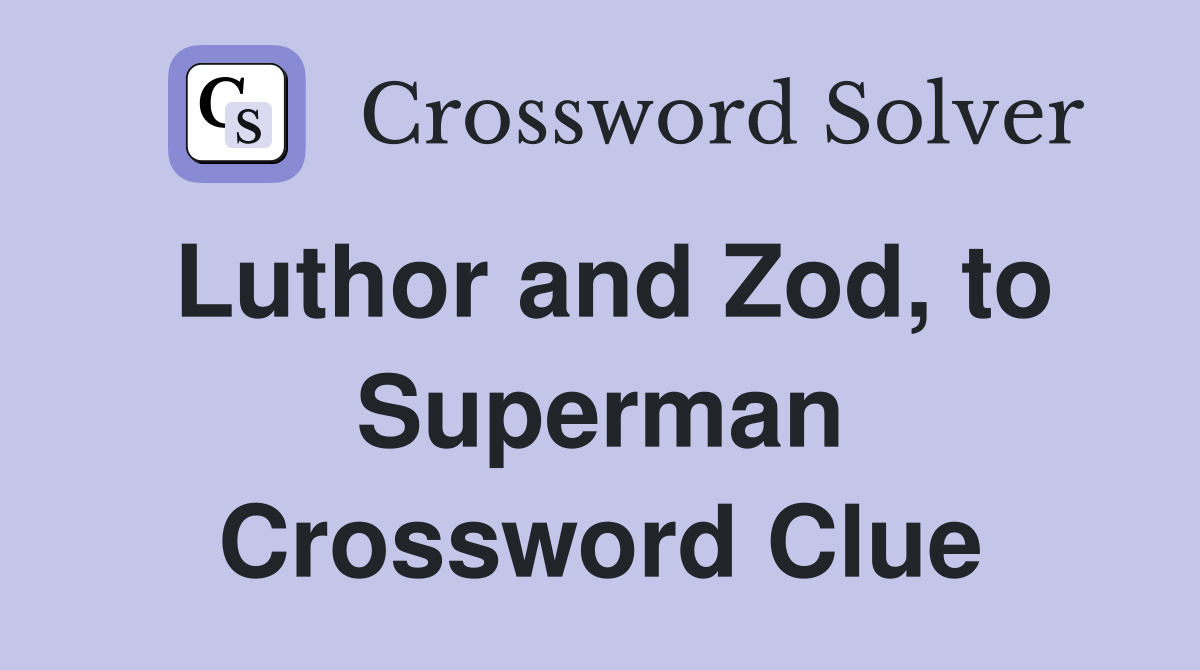 Luthor and Zod, to Superman Crossword Clue