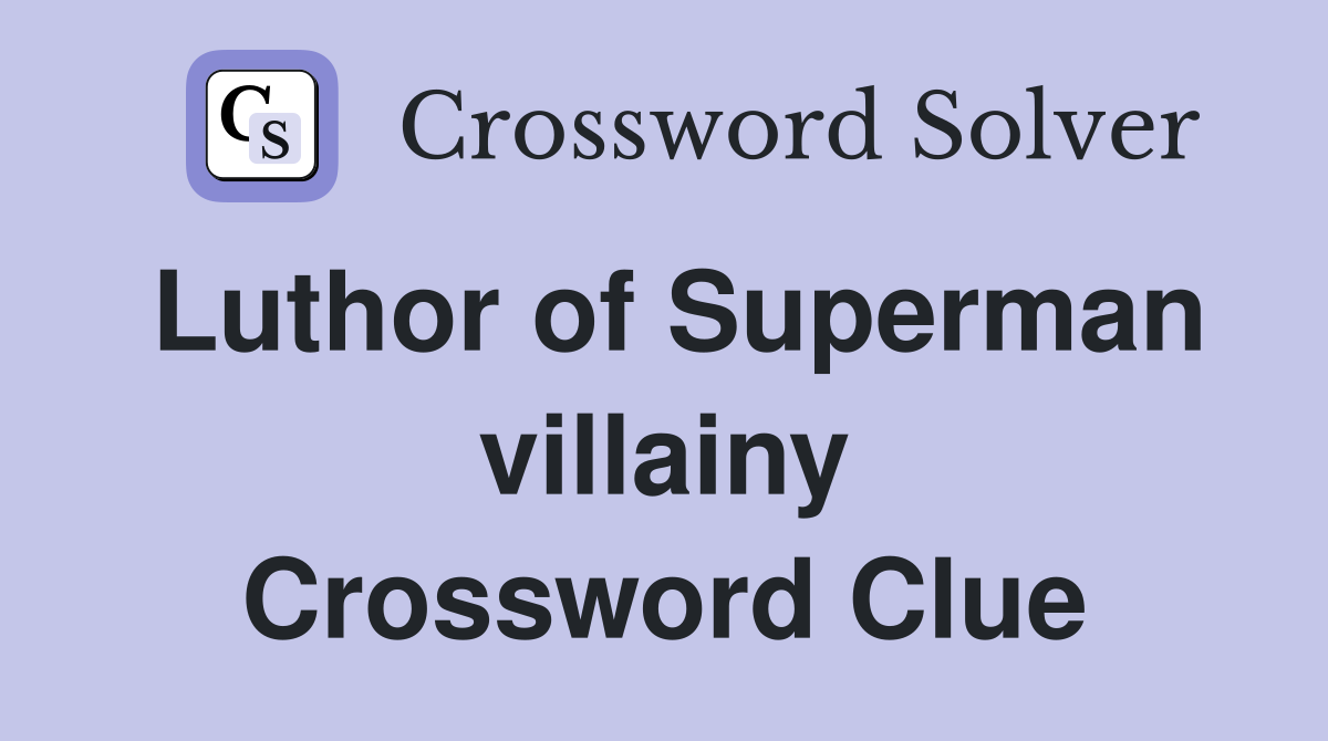 Luthor of Superman villainy Crossword Clue