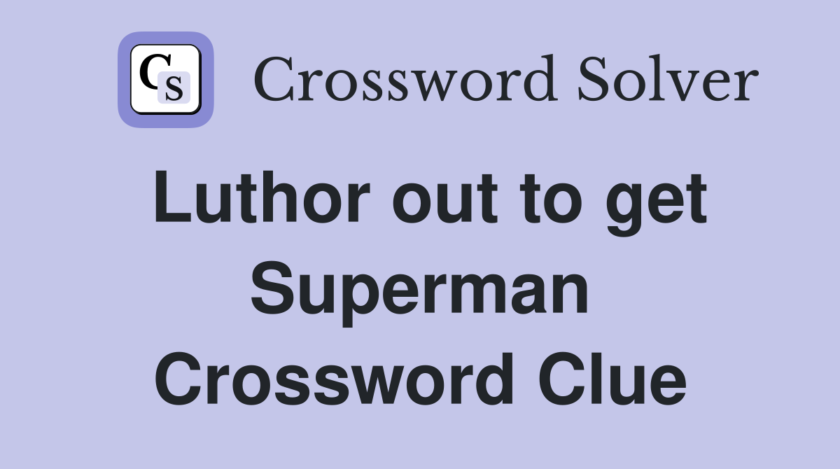 Luthor out to get Superman Crossword Clue