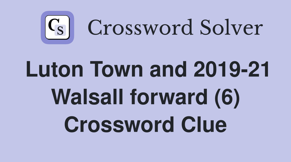 Luton Town and 2019-21 Walsall forward (6) Crossword Clue
