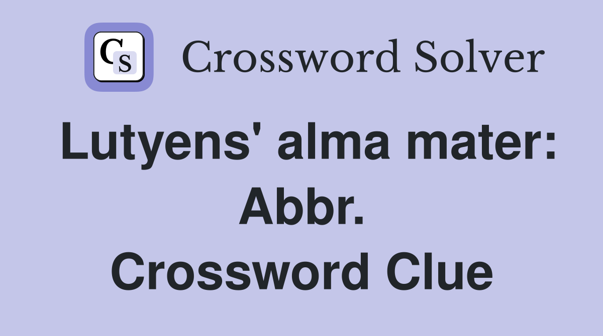Lutyens' alma mater: Abbr. Crossword Clue