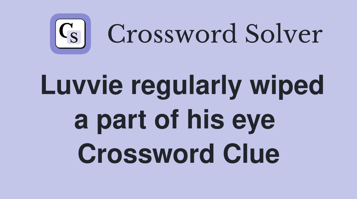 Luvvie regularly wiped a part of his eye  Crossword Clue