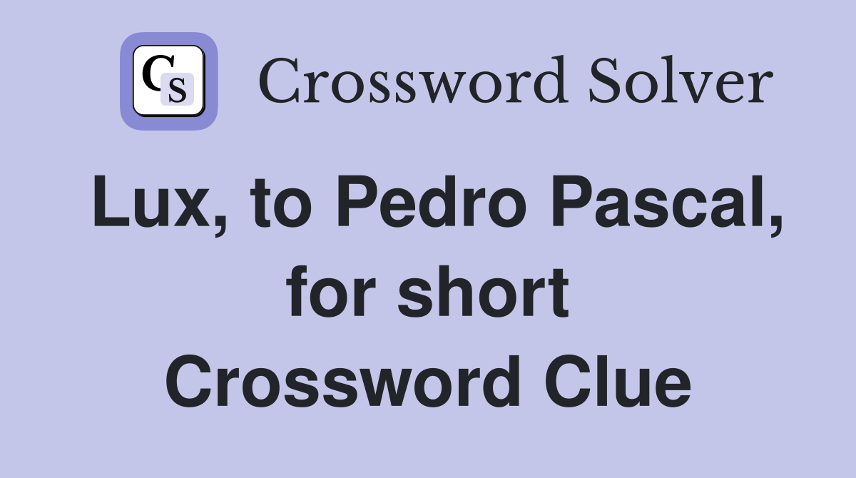 Lux, to Pedro Pascal, for short Crossword Clue