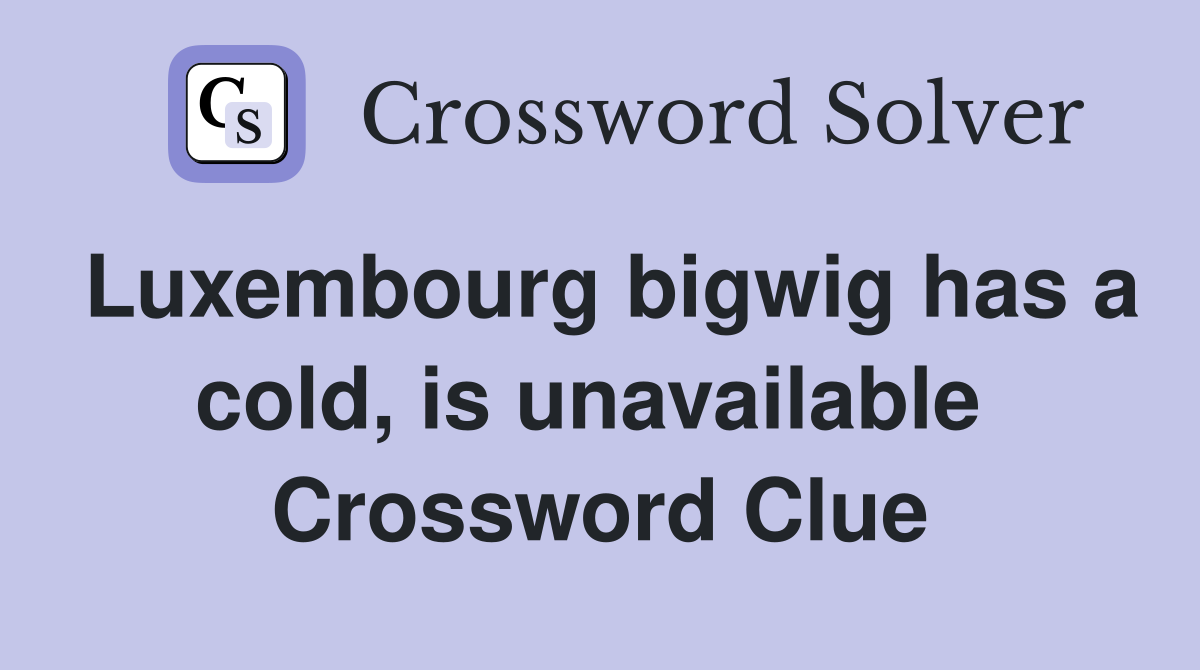 Luxembourg bigwig has a cold, is unavailable  Crossword Clue