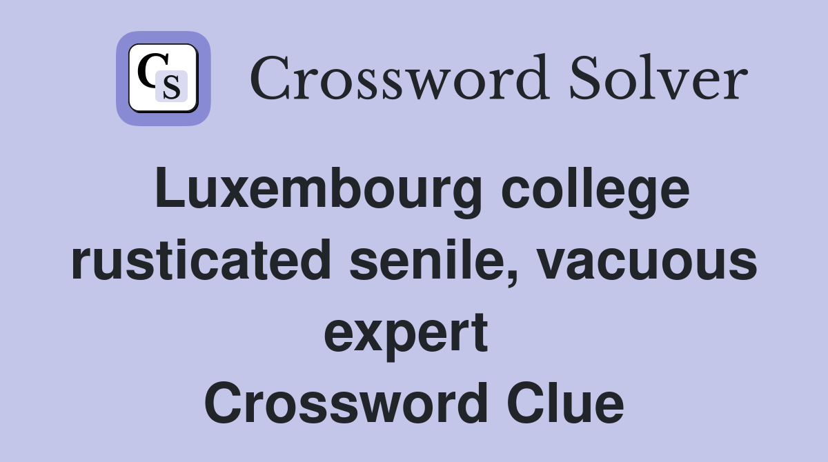 Luxembourg college rusticated senile, vacuous expert  Crossword Clue