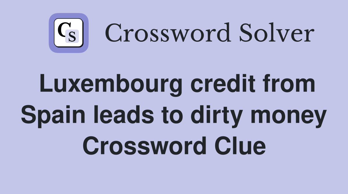 Luxembourg credit from Spain leads to dirty money Crossword Clue