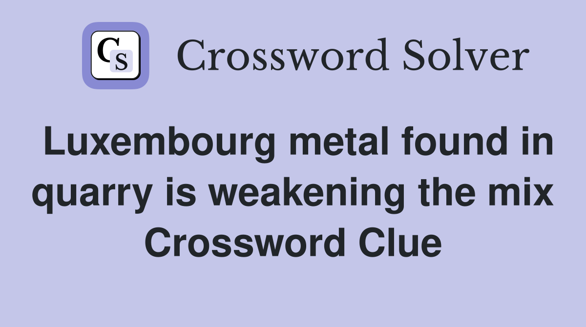 Luxembourg metal found in quarry is weakening the mix Crossword Clue