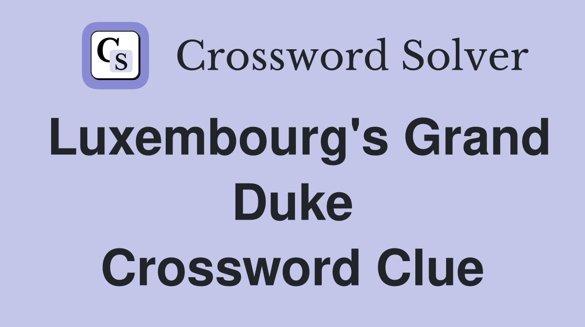 Luxembourg's Grand Duke Crossword Clue