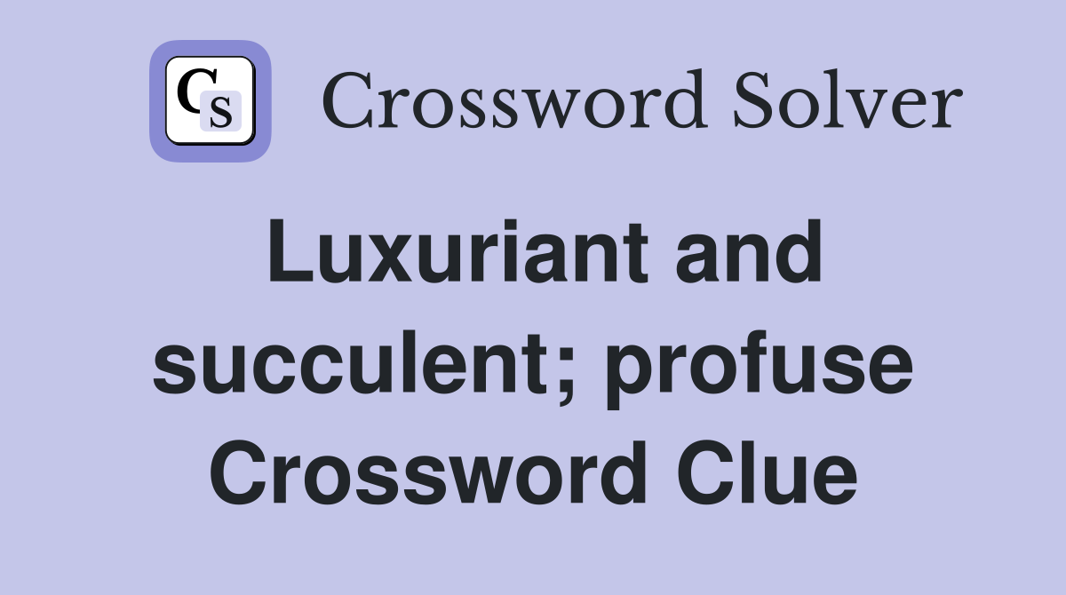 Luxuriant and succulent; profuse Crossword Clue