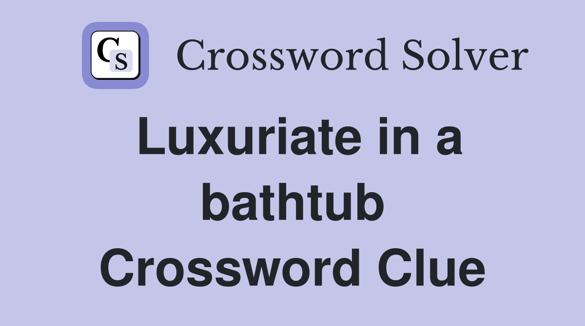 Luxuriate in a bathtub Crossword Clue
