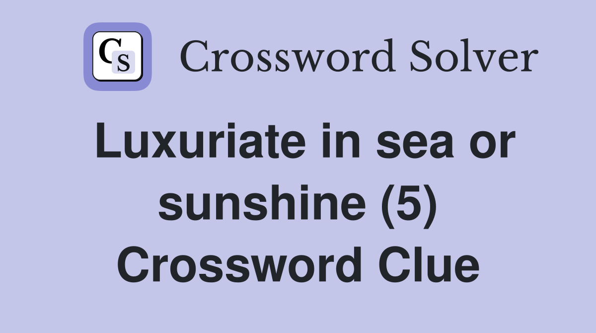 Luxuriate in sea or sunshine (5) Crossword Clue