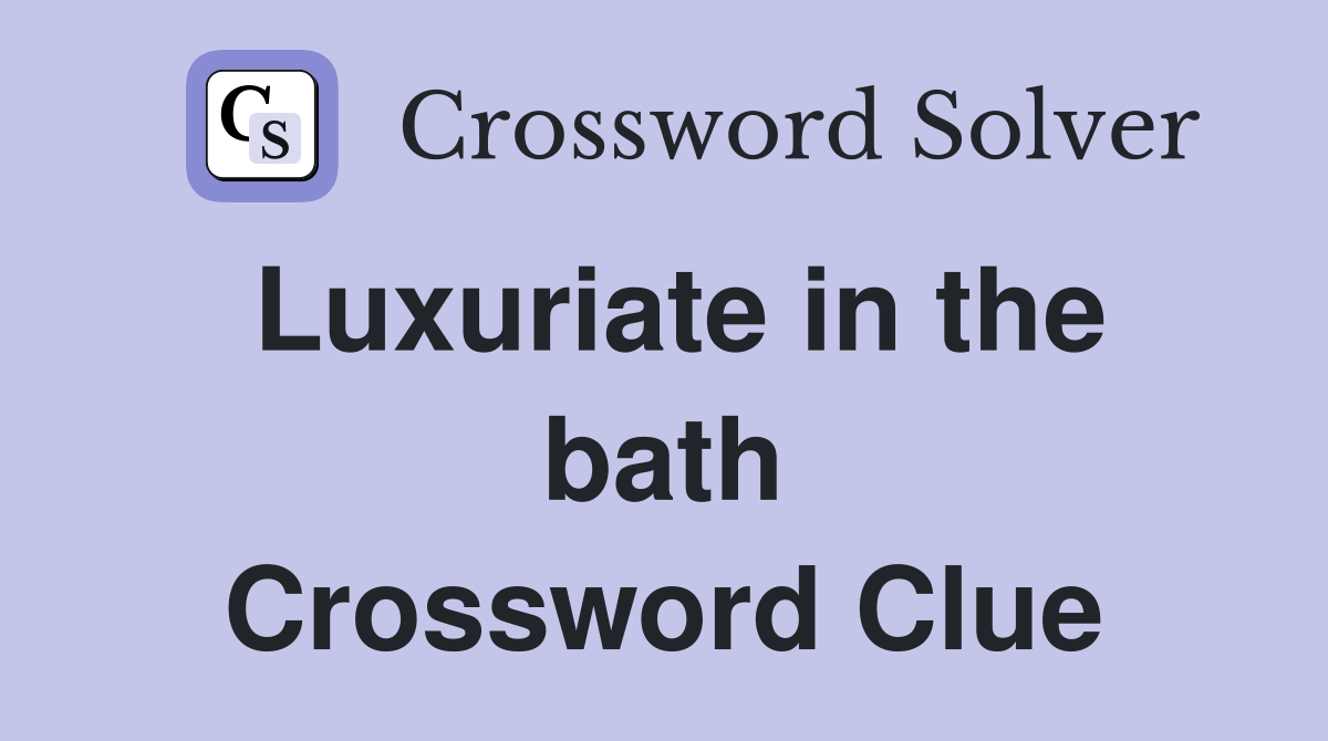 Luxuriate in the bath Crossword Clue