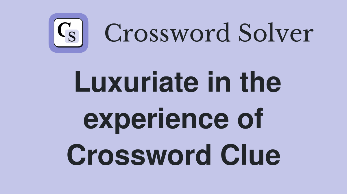Luxuriate in the experience of Crossword Clue