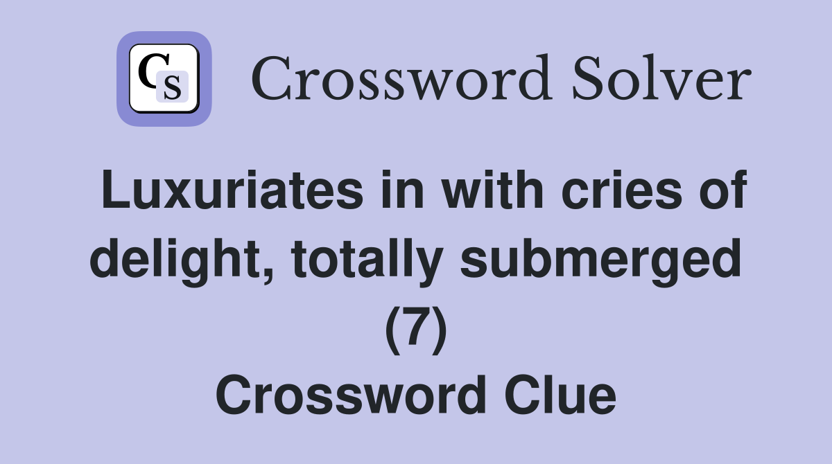 Luxuriates in with cries of delight, totally submerged (7) Crossword Clue