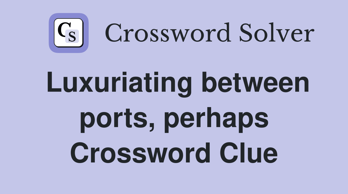 Luxuriating between ports, perhaps Crossword Clue