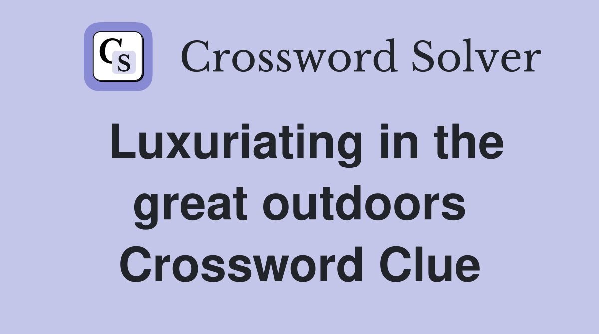 Luxuriating in the great outdoors Crossword Clue