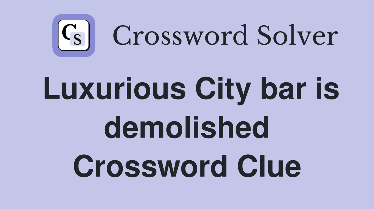 Luxurious City bar is demolished Crossword Clue