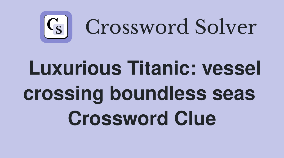 Luxurious Titanic: vessel crossing boundless seas  Crossword Clue