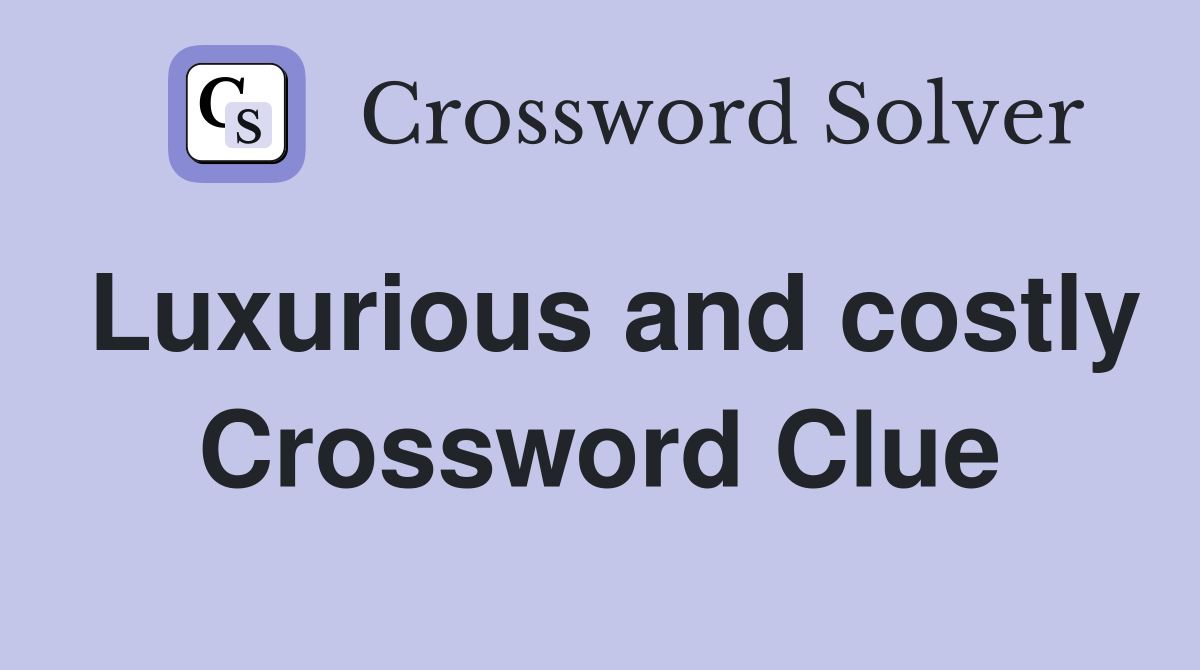 Luxurious and costly Crossword Clue