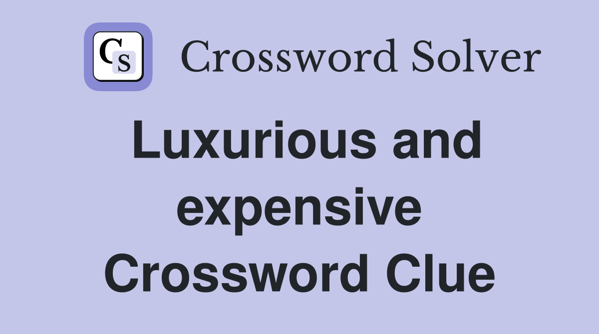 Luxurious and expensive Crossword Clue