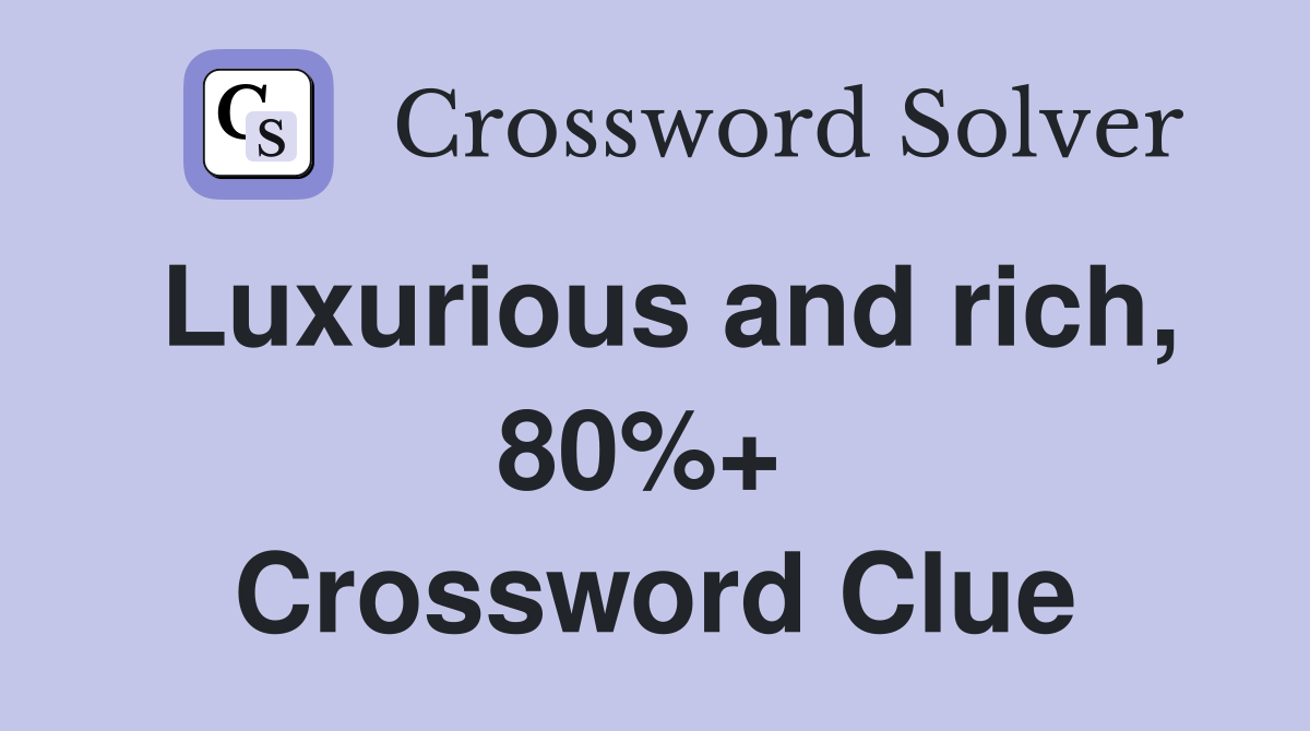 Luxurious and rich, 80%+  Crossword Clue