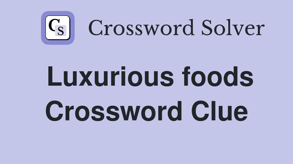 Luxurious foods Crossword Clue