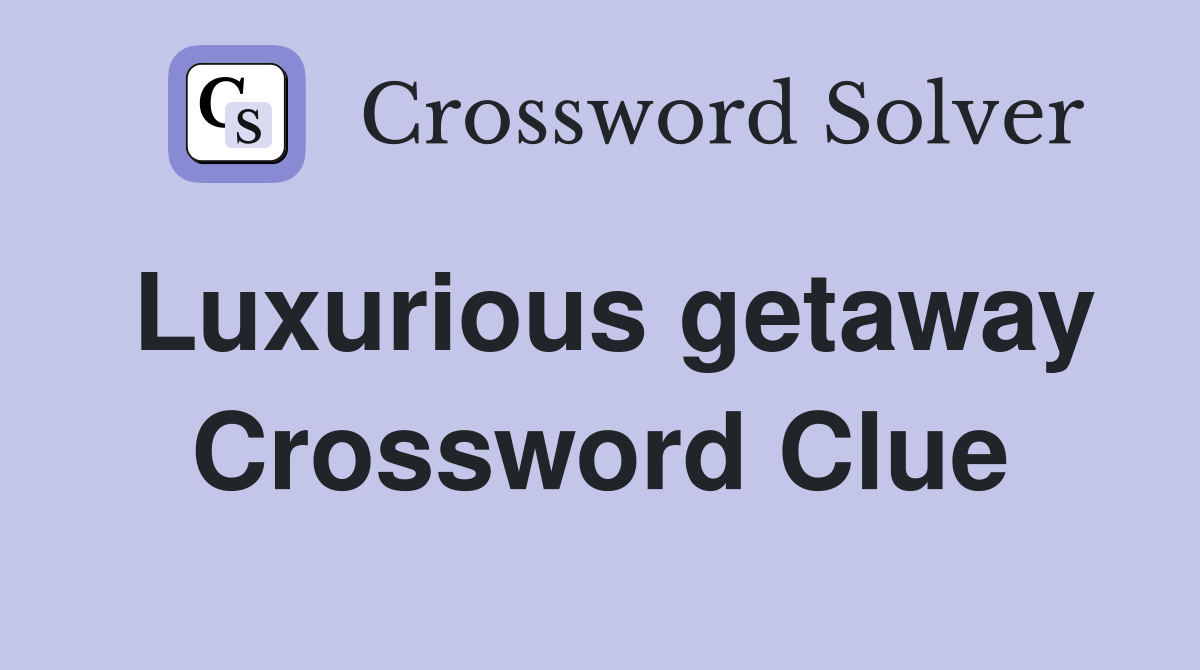 Luxurious getaway Crossword Clue