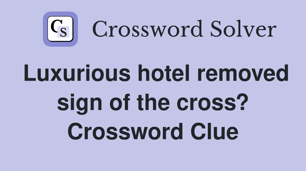 Luxurious hotel removed sign of the cross? Crossword Clue