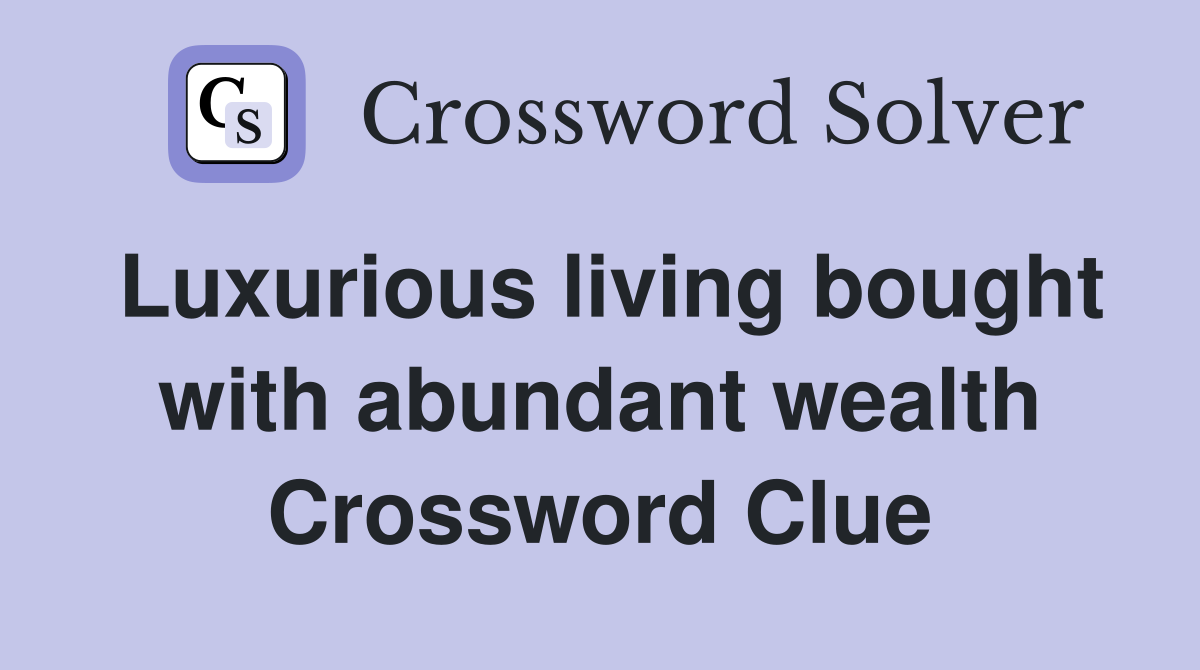 Luxurious living bought with abundant wealth Crossword Clue