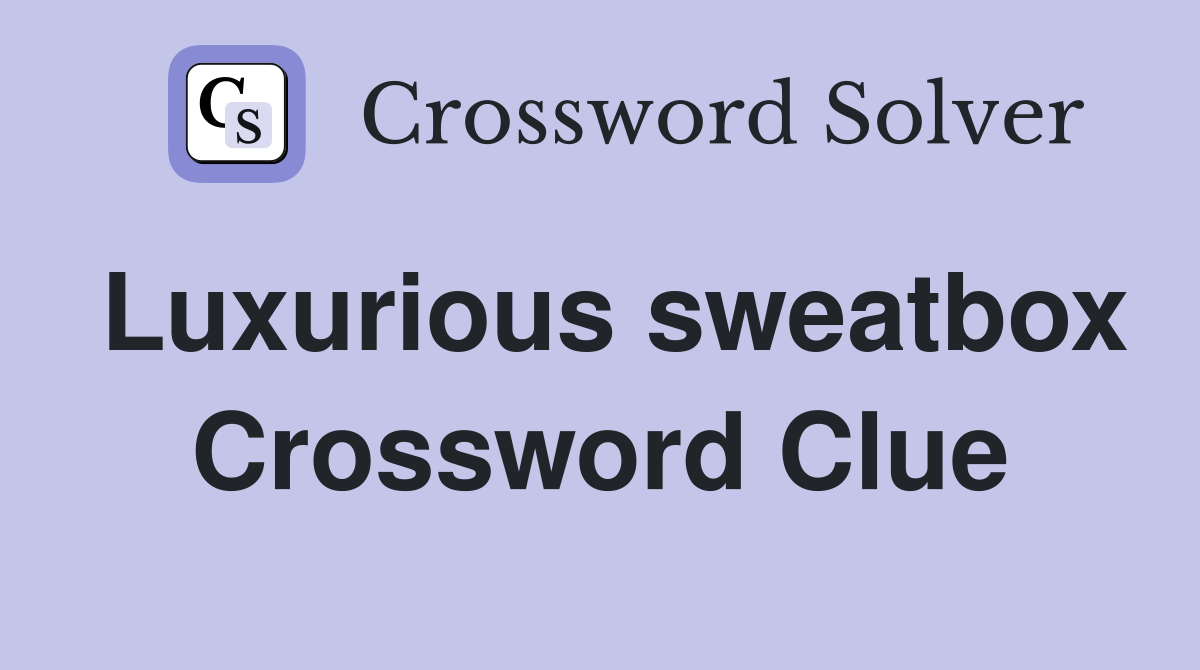 Luxurious sweatbox Crossword Clue