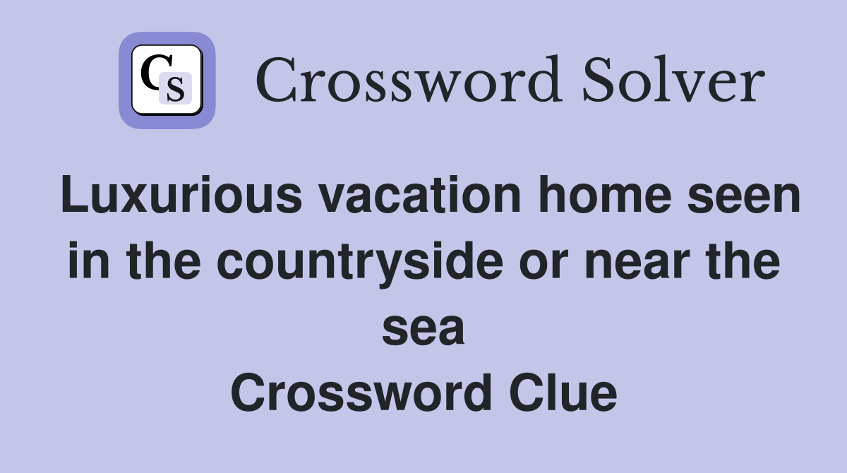 Luxurious vacation home seen in the countryside or near the sea Crossword Clue