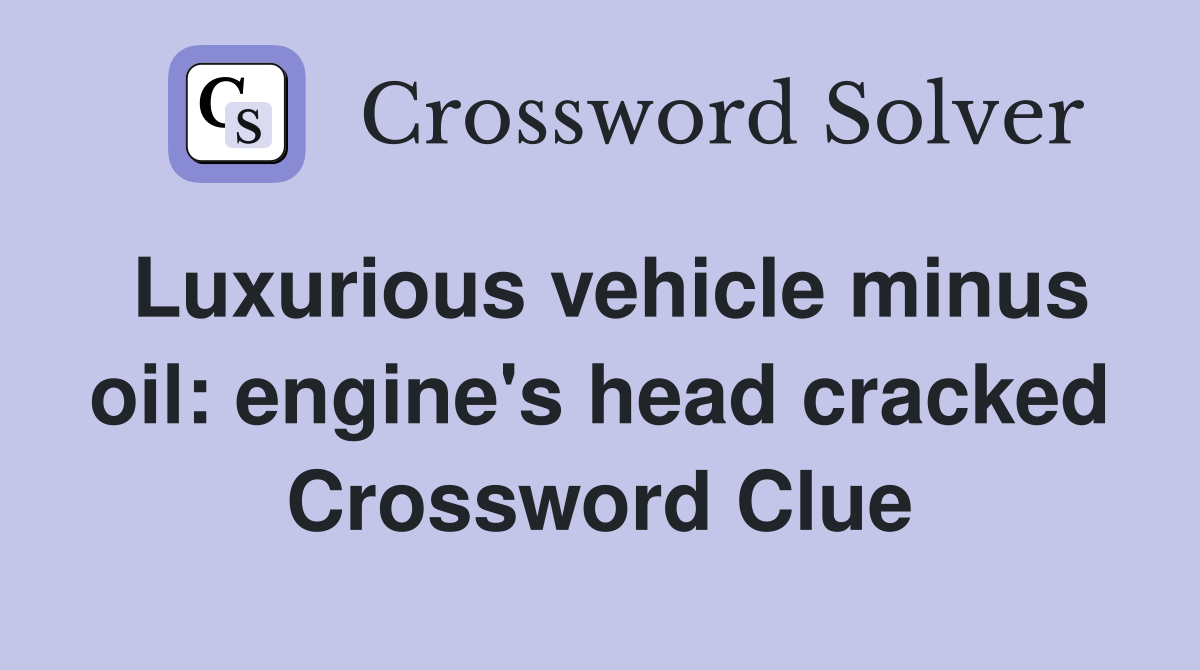 Luxurious vehicle minus oil: engine's head cracked Crossword Clue