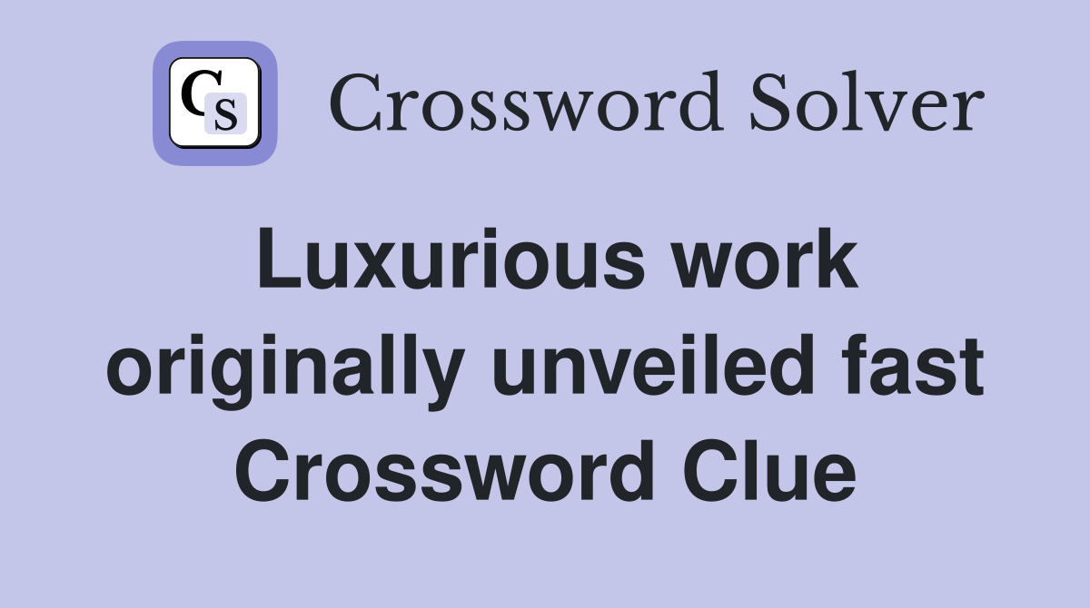 Luxurious work originally unveiled fast Crossword Clue